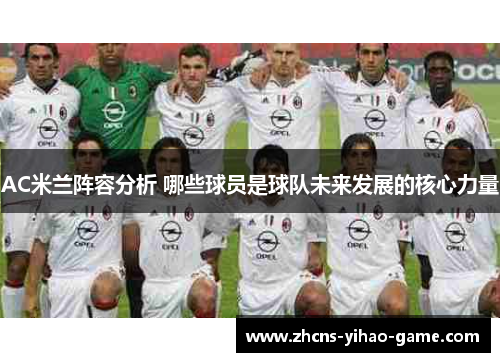 AC米兰阵容分析 哪些球员是球队未来发展的核心力量