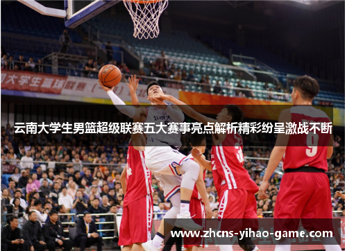 云南大学生男篮超级联赛五大赛事亮点解析精彩纷呈激战不断