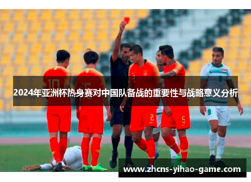 2024年亚洲杯热身赛对中国队备战的重要性与战略意义分析