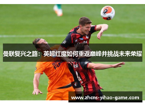 曼联复兴之路：英超红魔如何重返巅峰并挑战未来荣耀