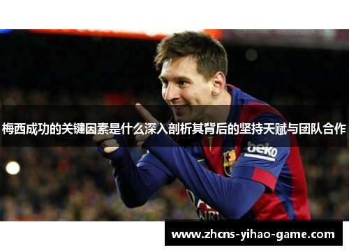 梅西成功的关键因素是什么深入剖析其背后的坚持天赋与团队合作
