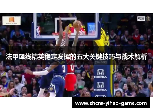 法甲锋线精英稳定发挥的五大关键技巧与战术解析