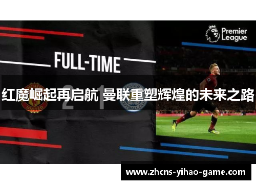 红魔崛起再启航 曼联重塑辉煌的未来之路