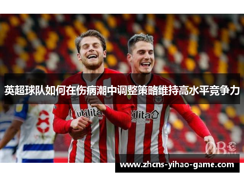 英超球队如何在伤病潮中调整策略维持高水平竞争力