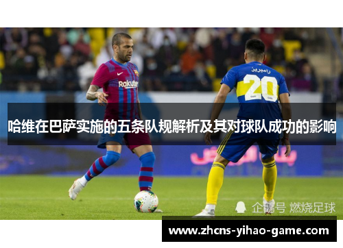 哈维在巴萨实施的五条队规解析及其对球队成功的影响