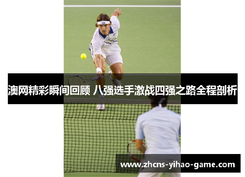 澳网精彩瞬间回顾 八强选手激战四强之路全程剖析