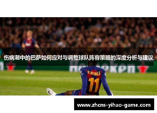 伤病潮中的巴萨如何应对与调整球队阵容策略的深度分析与建议