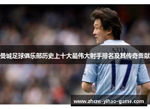 曼城足球俱乐部历史上十大最伟大射手排名及其传奇贡献