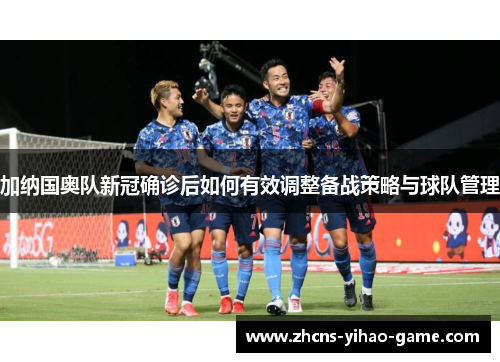 加纳国奥队新冠确诊后如何有效调整备战策略与球队管理