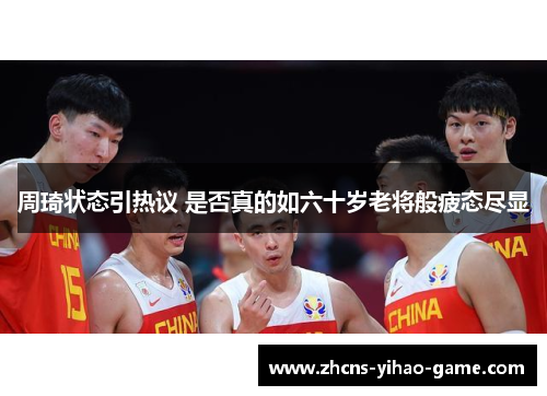 周琦状态引热议 是否真的如六十岁老将般疲态尽显