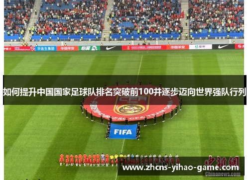 如何提升中国国家足球队排名突破前100并逐步迈向世界强队行列