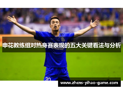 申花教练组对热身赛表现的五大关键看法与分析