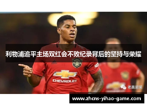 利物浦追平主场双红会不败纪录背后的坚持与荣耀
