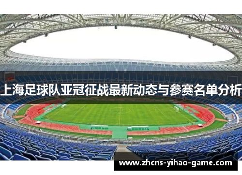上海足球队亚冠征战最新动态与参赛名单分析