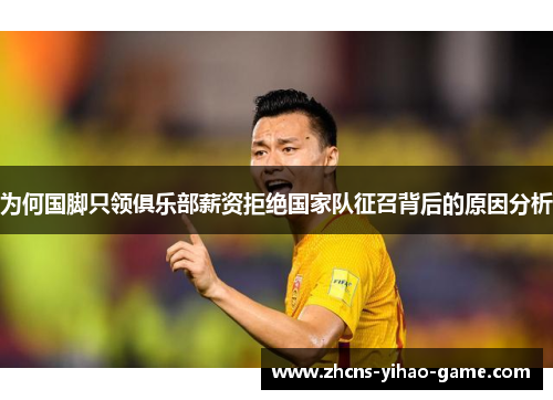 为何国脚只领俱乐部薪资拒绝国家队征召背后的原因分析