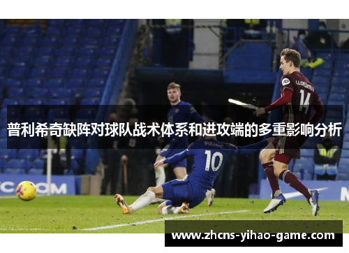 普利希奇缺阵对球队战术体系和进攻端的多重影响分析