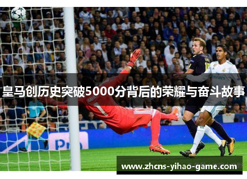 皇马创历史突破5000分背后的荣耀与奋斗故事