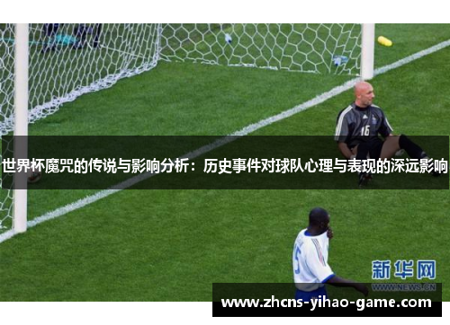 世界杯魔咒的传说与影响分析：历史事件对球队心理与表现的深远影响