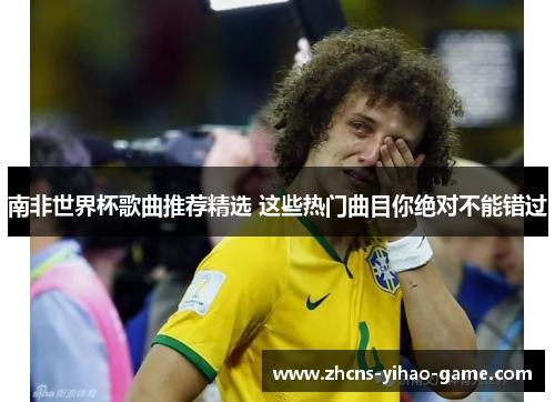 南非世界杯歌曲推荐精选 这些热门曲目你绝对不能错过