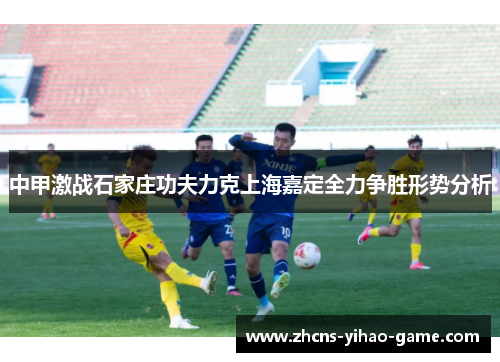 中甲激战石家庄功夫力克上海嘉定全力争胜形势分析