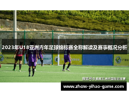2023年U18亚洲青年足球锦标赛全称解读及赛事概况分析