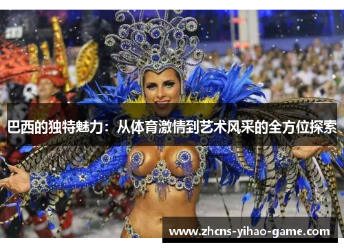 巴西的独特魅力：从体育激情到艺术风采的全方位探索