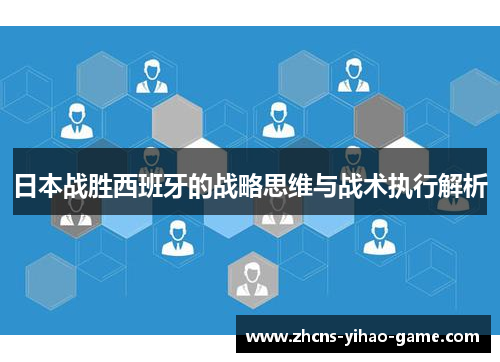 日本战胜西班牙的战略思维与战术执行解析