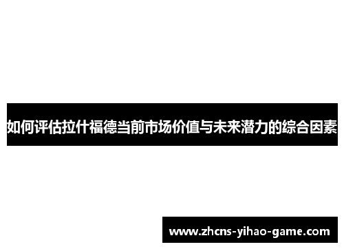 如何评估拉什福德当前市场价值与未来潜力的综合因素