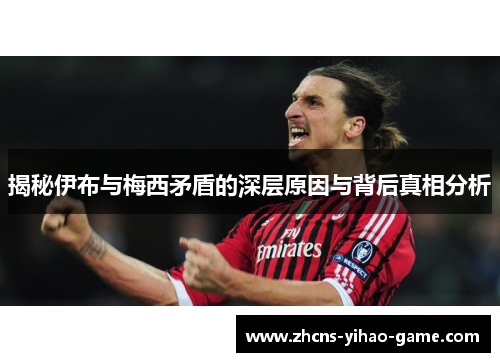 揭秘伊布与梅西矛盾的深层原因与背后真相分析