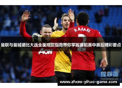 曼联与曼城德比大战全面观赏指南带你掌握赛前赛中赛后精彩要点