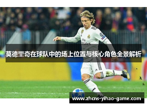 莫德里奇在球队中的场上位置与核心角色全景解析