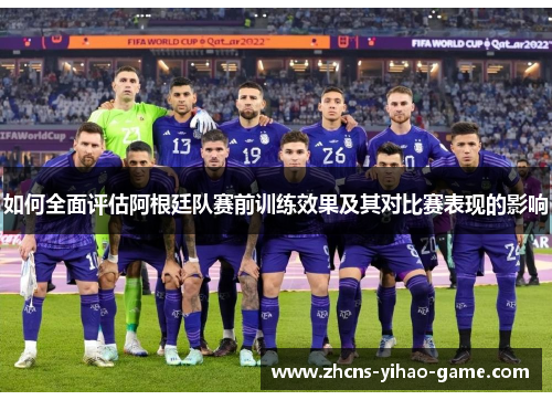 如何全面评估阿根廷队赛前训练效果及其对比赛表现的影响