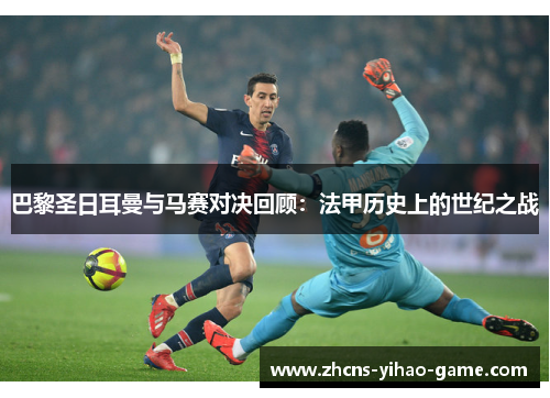 巴黎圣日耳曼与马赛对决回顾：法甲历史上的世纪之战