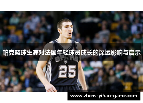 帕克篮球生涯对法国年轻球员成长的深远影响与启示