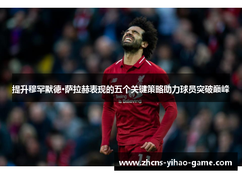 提升穆罕默德·萨拉赫表现的五个关键策略助力球员突破巅峰