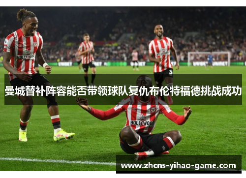 曼城替补阵容能否带领球队复仇布伦特福德挑战成功