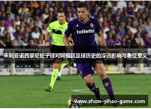 朱利亚诺西蒙尼处子球对阿根廷足球历史的深远影响与象征意义