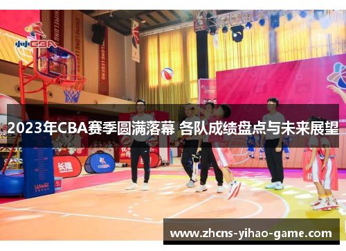 2023年CBA赛季圆满落幕 各队成绩盘点与未来展望