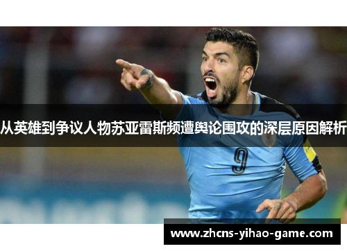 从英雄到争议人物苏亚雷斯频遭舆论围攻的深层原因解析