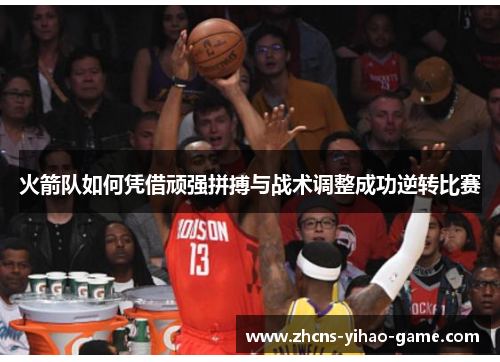 火箭队如何凭借顽强拼搏与战术调整成功逆转比赛