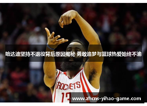 哈达迪坚持不退役背后原因揭秘 勇敢追梦与篮球热爱始终不渝