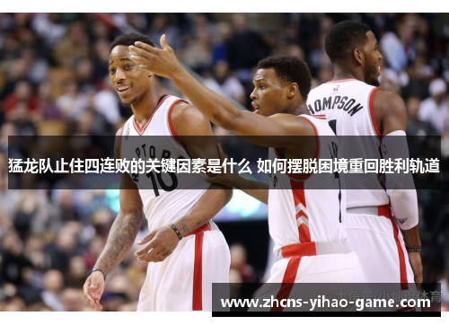 猛龙队止住四连败的关键因素是什么 如何摆脱困境重回胜利轨道
