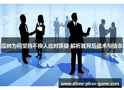 瓜帅为何坚持不换人应对质疑 解析其背后战术与信念