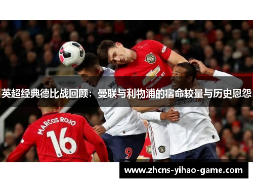 英超经典德比战回顾：曼联与利物浦的宿命较量与历史恩怨