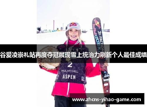 谷爱凌崇礼站再度夺冠展现雪上统治力刷新个人最佳成绩 谷爱凌崇礼站再度夺冠展现雪上统治力刷新个人最佳成绩