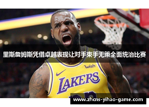 里斯詹姆斯凭借卓越表现让对手束手无策全面统治比赛 里斯詹姆斯凭借卓越表现让对手束手无策全面统治比赛