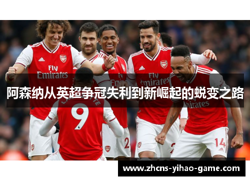阿森纳从英超争冠失利到新崛起的蜕变之路 阿森纳从英超争冠失利到新崛起的蜕变之路