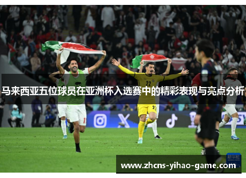 马来西亚五位球员在亚洲杯入选赛中的精彩表现与亮点分析 马来西亚五位球员在亚洲杯入选赛中的精彩表现与亮点分析