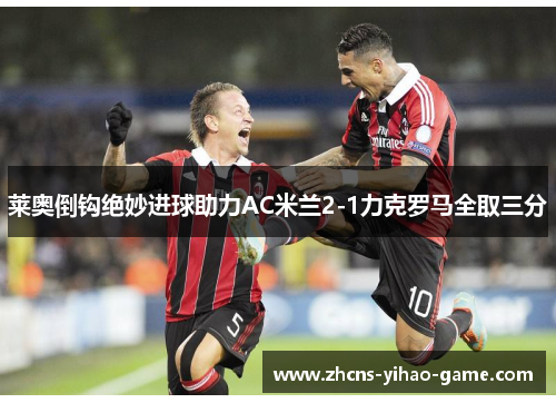 莱奥倒钩绝妙进球助力AC米兰2-1力克罗马全取三分