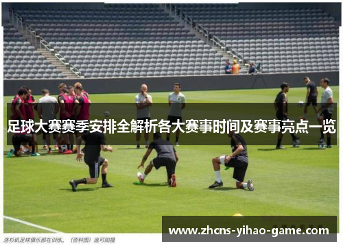 足球大赛赛季安排全解析各大赛事时间及赛事亮点一览